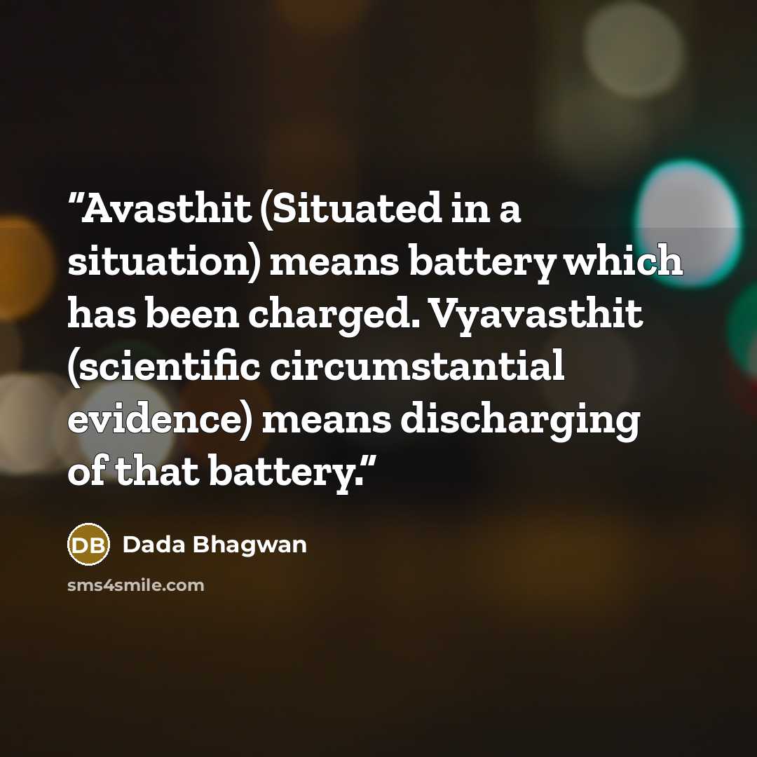 “Avasthit (Situated in a situation) means battery which has been charged. Vyavasthit (scientific circumstantial evidence) means discharging of that battery.” quote by Dada Bhagwan
