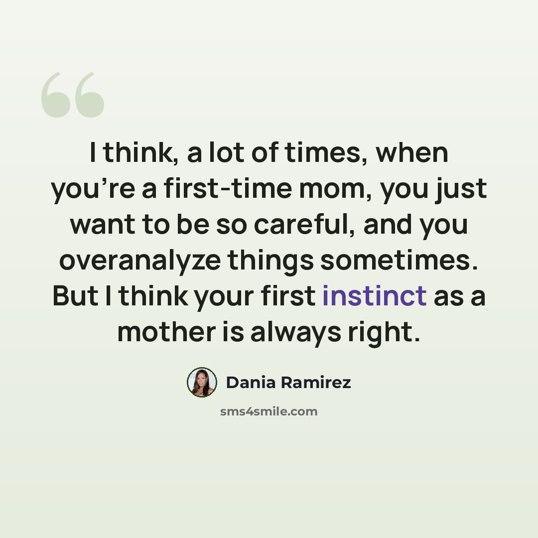 “I think, a lot of times, when you're a first-time mom, you just want to be so careful, and you overanalyze things sometimes. But I think your first instinct as a mother is always right.” quote by Dania Ramirez