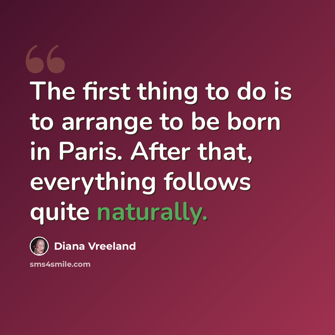 “The first thing to do is to arrange to be born in Paris. After that, everything follows quite naturally.” quote by Diana Vreeland