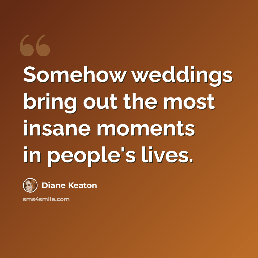“Somehow weddings bring out the most insane moments in people's lives.” quote by Diane Keaton