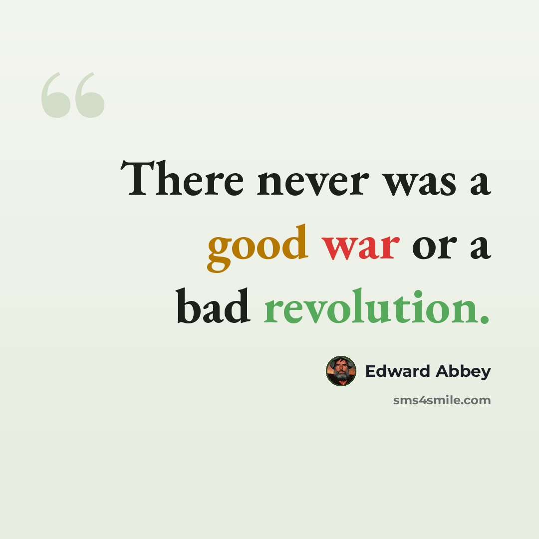 “There never was a good war or a bad revolution.” quote by Edward Abbey