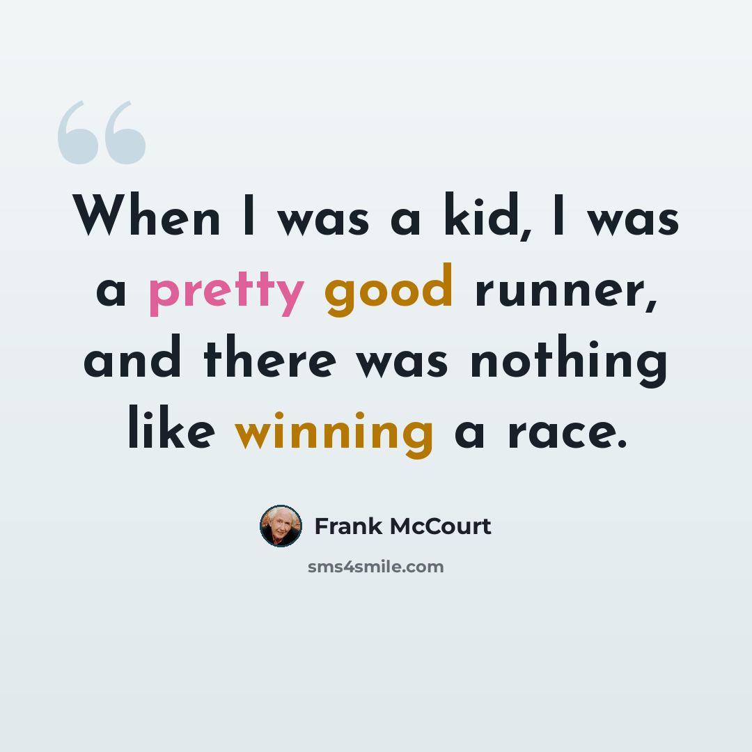 “When I was a kid, I was a pretty good runner, and there was nothing like winning a race.” quote by Frank McCourt