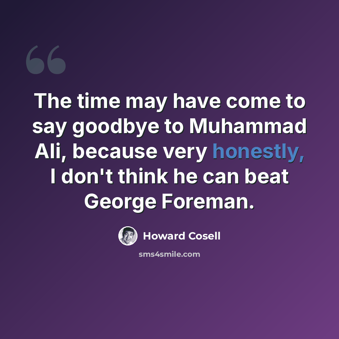 “The time may have come to say goodbye to Muhammad Ali, because very honestly, I don't think he can beat George Foreman.” quote by Howard Cosell