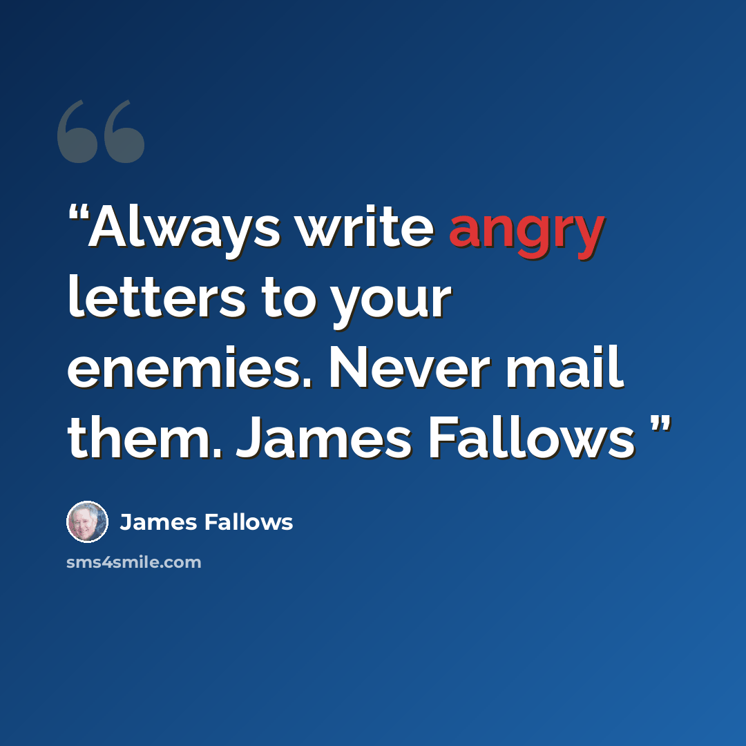“Always write angry letters to your enemies. Never mail them. James Fallows” quote by James Fallows