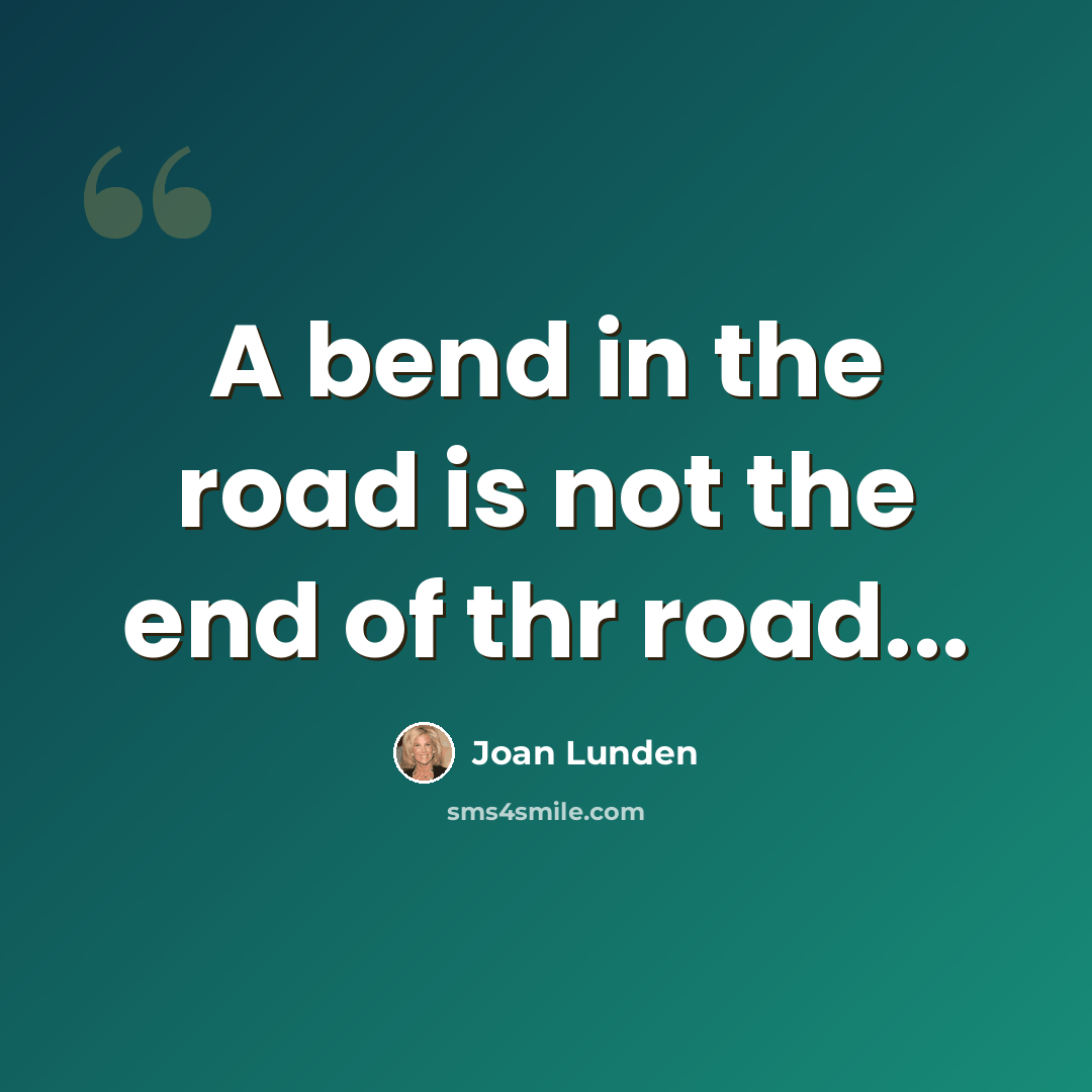“A bend in the road is not the end of thr road...” quote by Joan Lunden