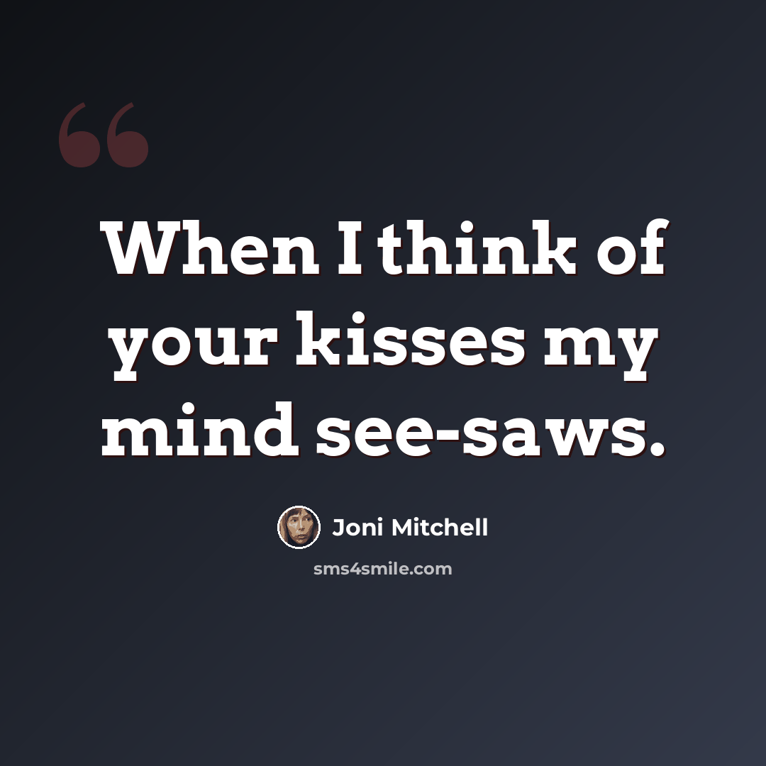 “When I think of your kisses my mind see-saws.” quote by Joni Mitchell