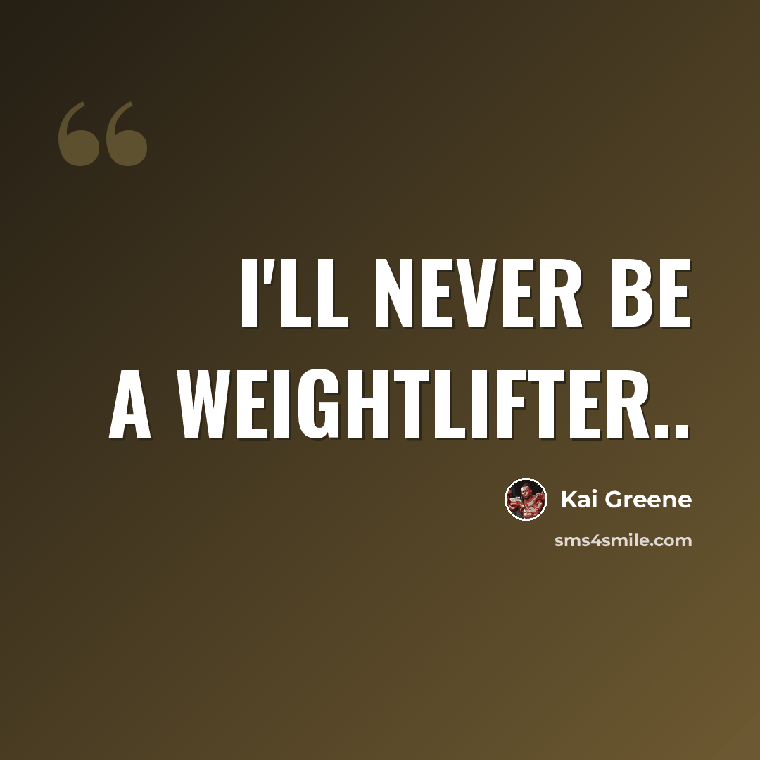 “I'll never be a weightlifter..” quote by Kai Greene