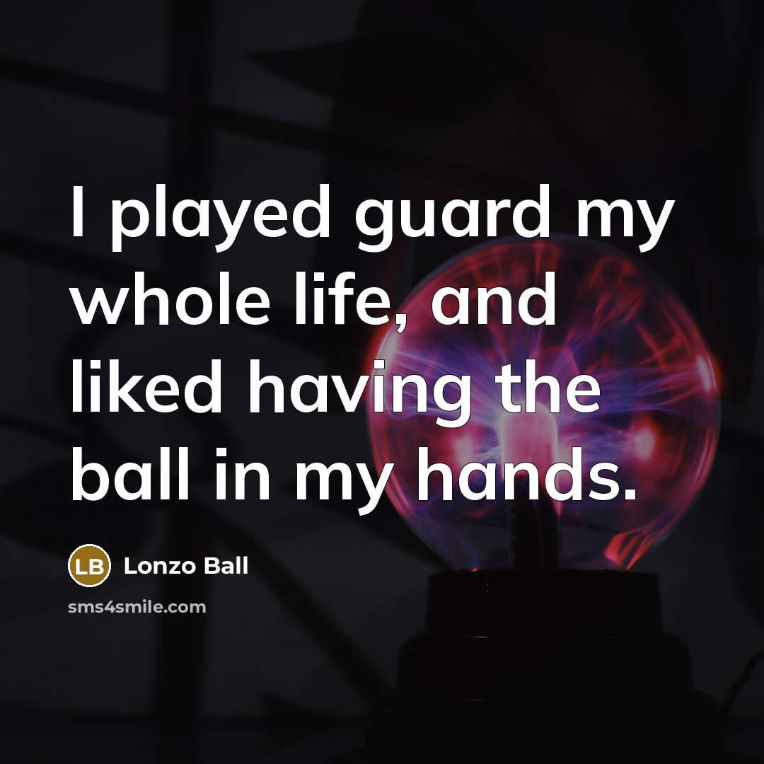 “I played guard my whole life, and liked having the ball in my hands.” quote by Lonzo Ball