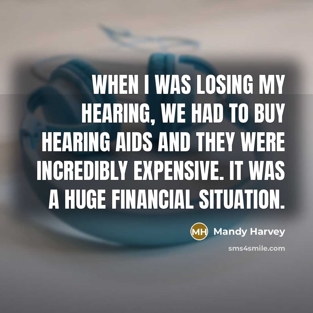 “When I was losing my hearing, we had to buy hearing aids and they were incredibly expensive. It was a huge financial situation.” quote by Mandy Harvey
