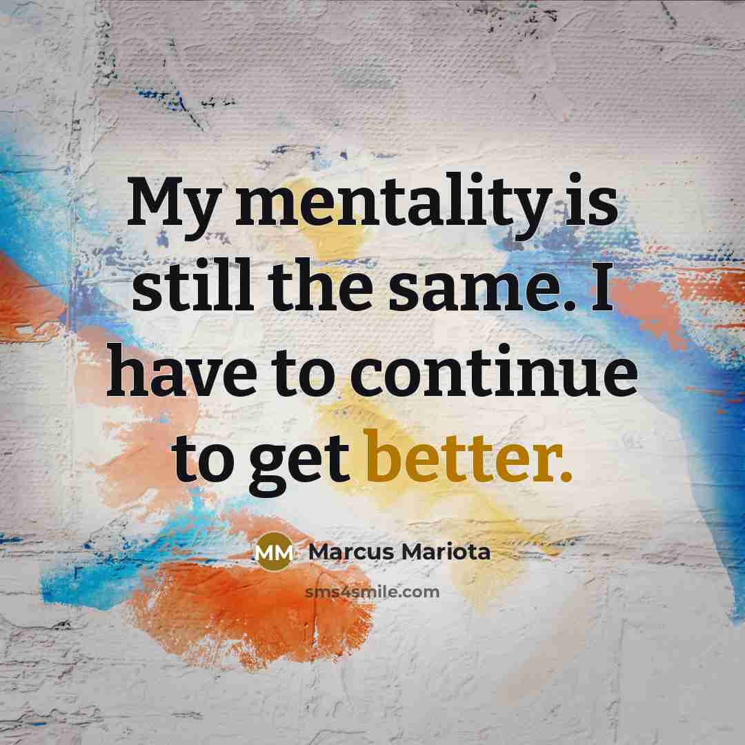 “My mentality is still the same. I have to continue to get better.” quote by Marcus Mariota