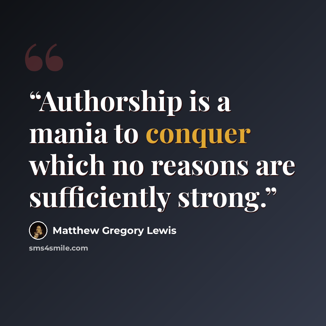 “Authorship is a mania to conquer which no reasons are sufficiently strong.” quote by Matthew Gregory Lewis