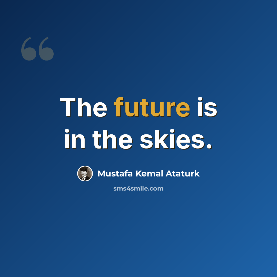 “The future is in the skies.” quote by Mustafa Kemal Ataturk