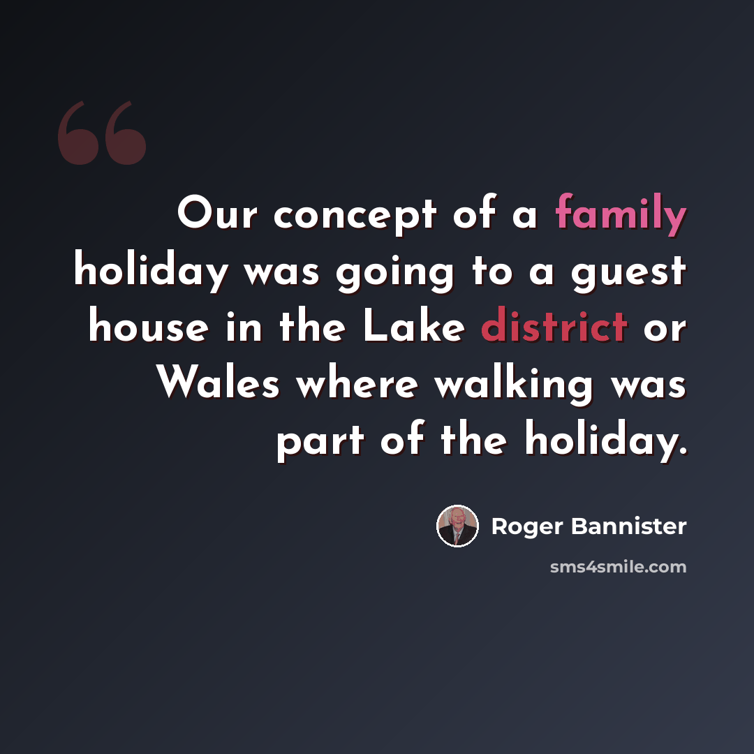 “Our concept of a family holiday was going to a guest house in the Lake district or Wales where walking was part of the holiday.” quote by Roger Bannister