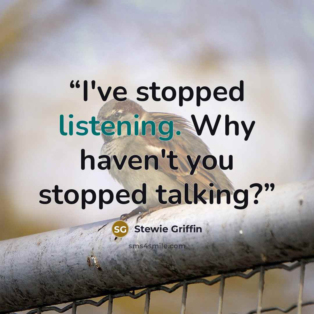 “I've stopped listening. Why haven't you stopped talking?” quote by Stewie Griffin