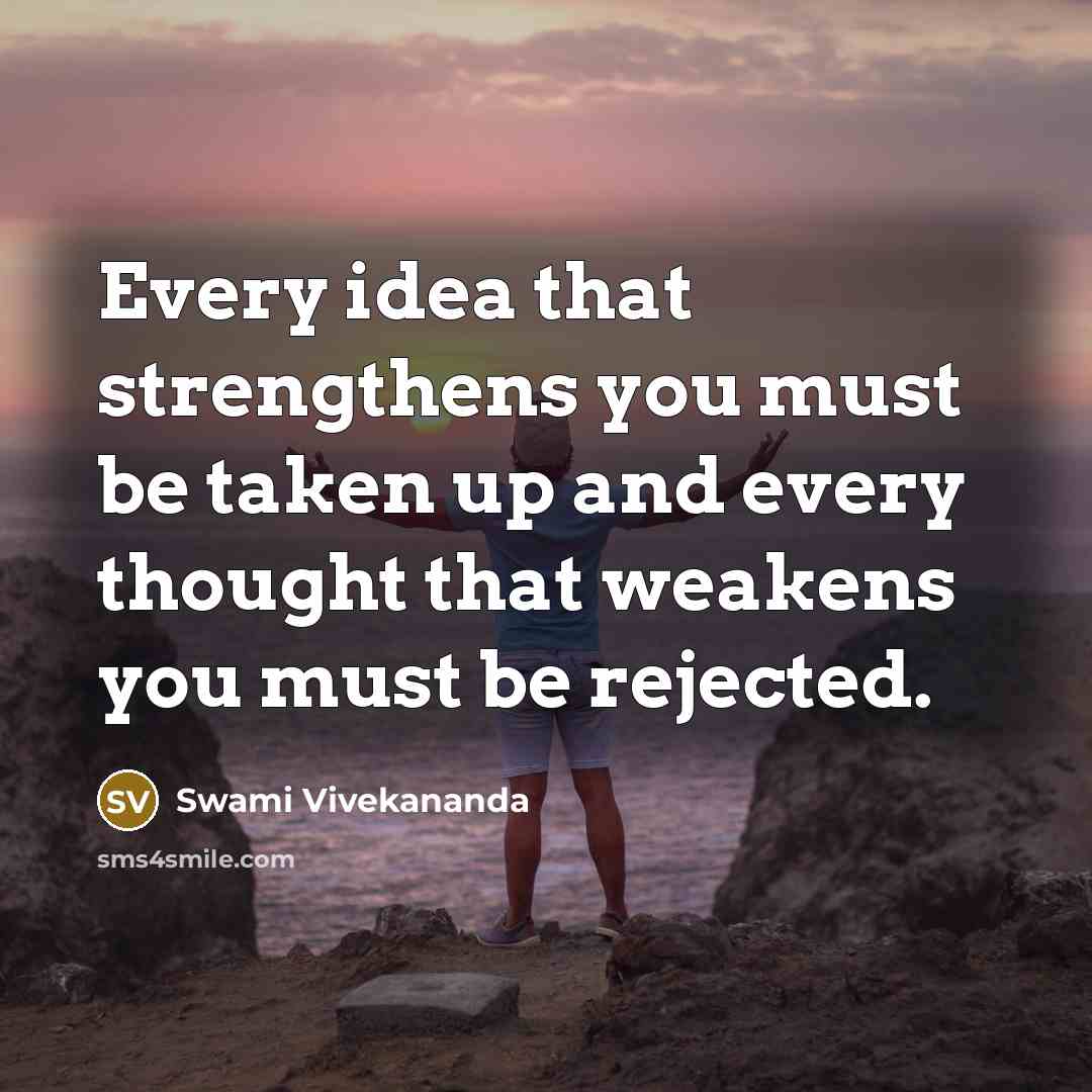 “Every idea that strengthens you must be taken up and every thought that weakens you must be rejected.” quote by Swami Vivekananda