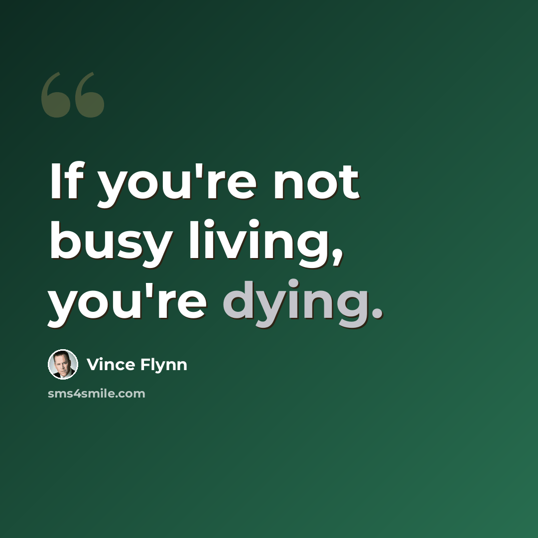 “If you're not busy living, you're dying.” quote by Vince Flynn