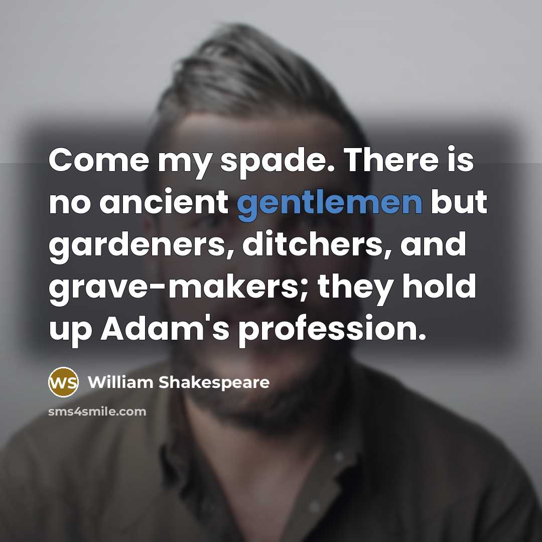 “Come my spade. There is no ancient gentlemen but gardeners, ditchers, and grave-makers; they hold up Adam's profession.” quote by William Shakespeare