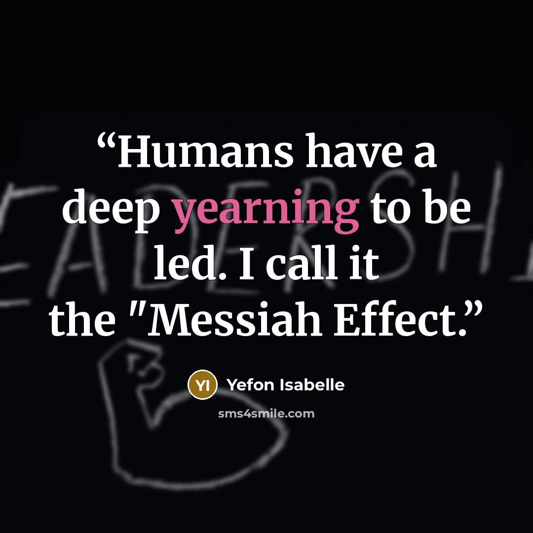 “Humans have a deep yearning to be led. I call it the "Messiah Effect.” quote by Yefon Isabelle