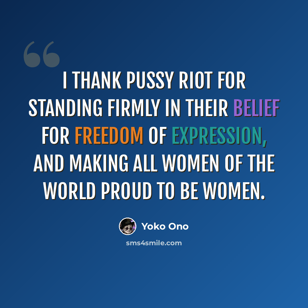 “I thank Pussy Riot for standing firmly in their belief for Freedom of Expression, and making all women of the world proud to be women.” quote by Yoko Ono