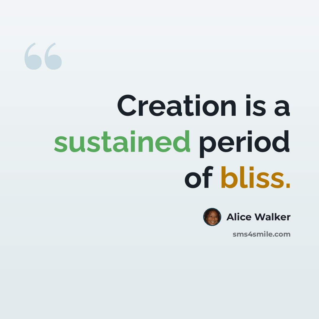 “Creation is a sustained period of bliss.” quote by Alice Walker