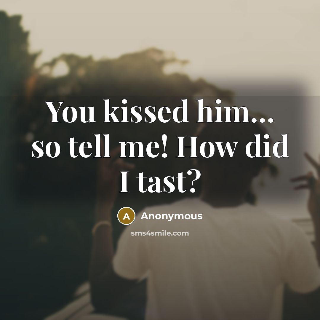“You kissed him… so tell me! How did I tast?” quote by Anonymous