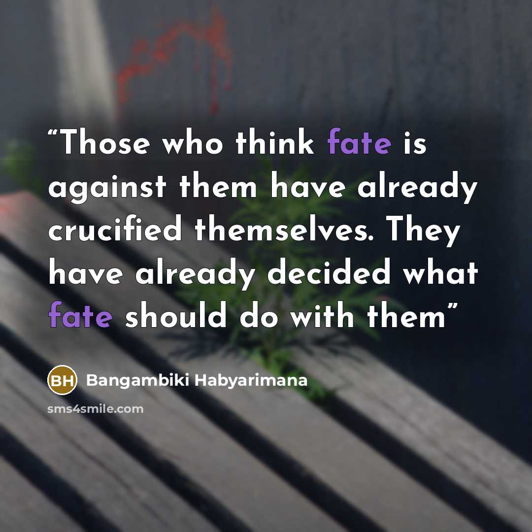 “Those who think fate is against them have already crucified themselves. They have already decided what fate should do with them” quote by Bangambiki Habyarimana