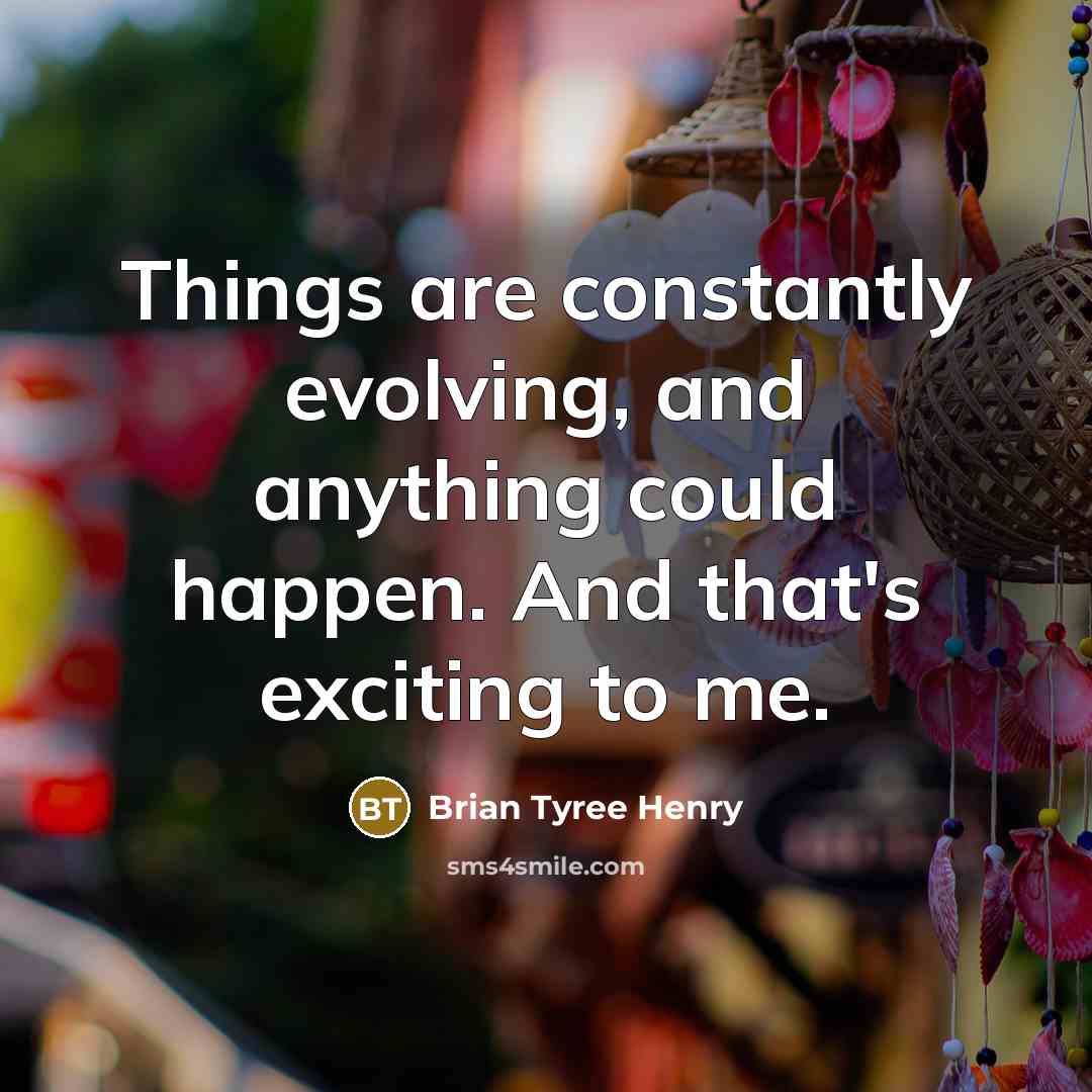 “Things are constantly evolving, and anything could happen. And that's exciting to me.” quote by Brian Tyree Henry
