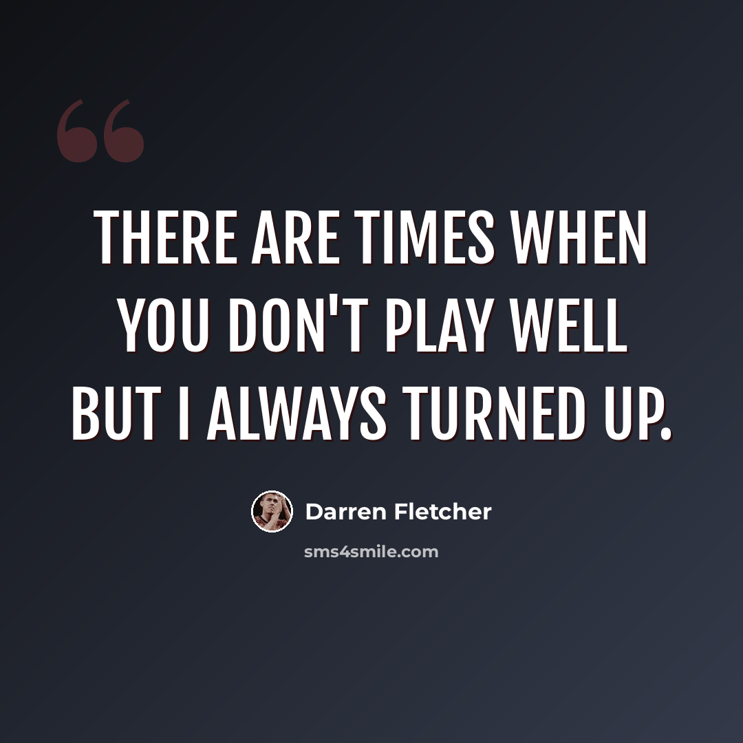 “There are times when you don't play well but I always turned up.” quote by Darren Fletcher