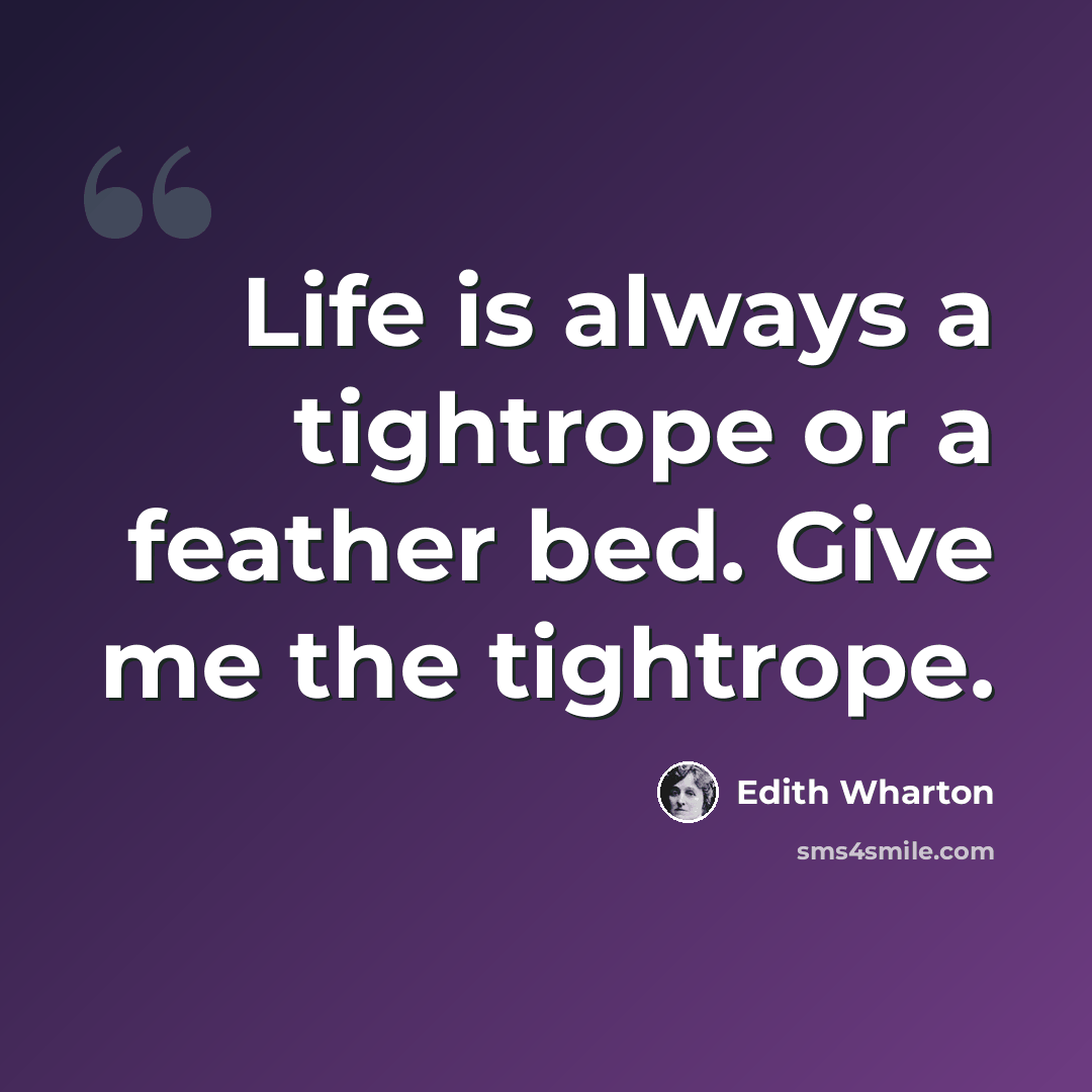 “Life is always a tightrope or a feather bed. Give me the tightrope.” quote by Edith Wharton