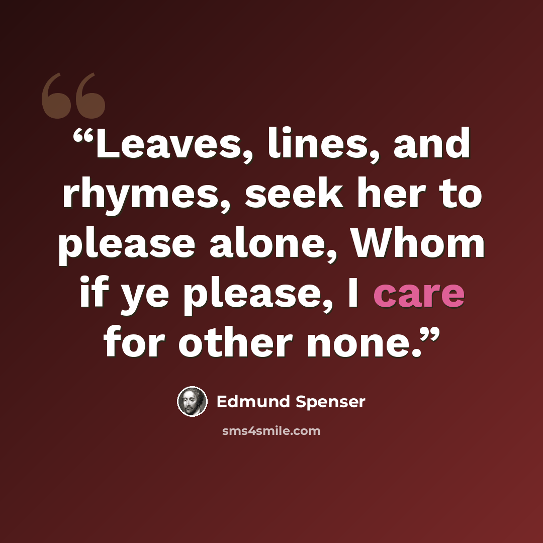 “Leaves, lines, and rhymes, seek her to please alone, Whom if ye please, I care for other none.” quote by Edmund Spenser