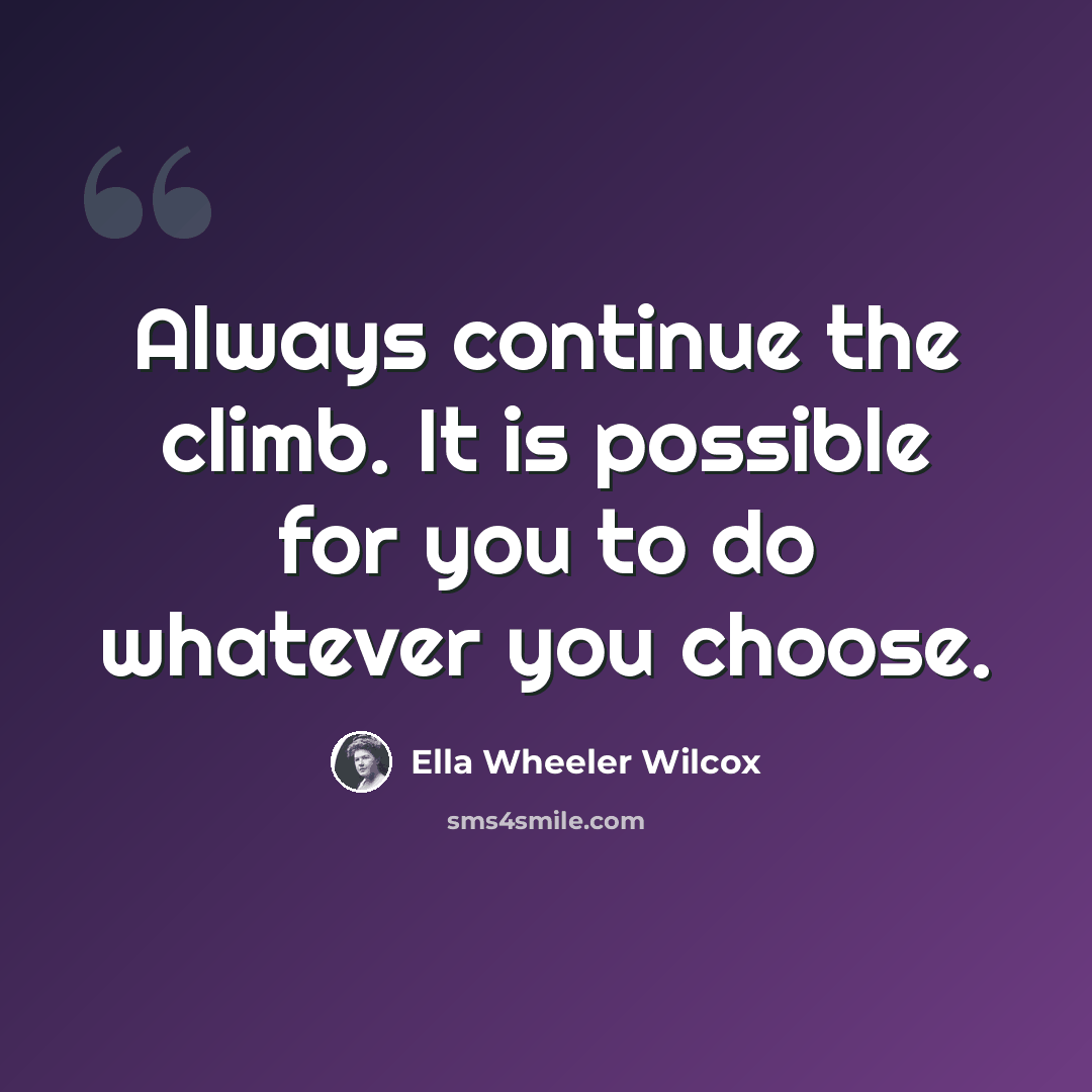“Always continue the climb. It is possible for you to do whatever you choose.” quote by Ella Wheeler Wilcox