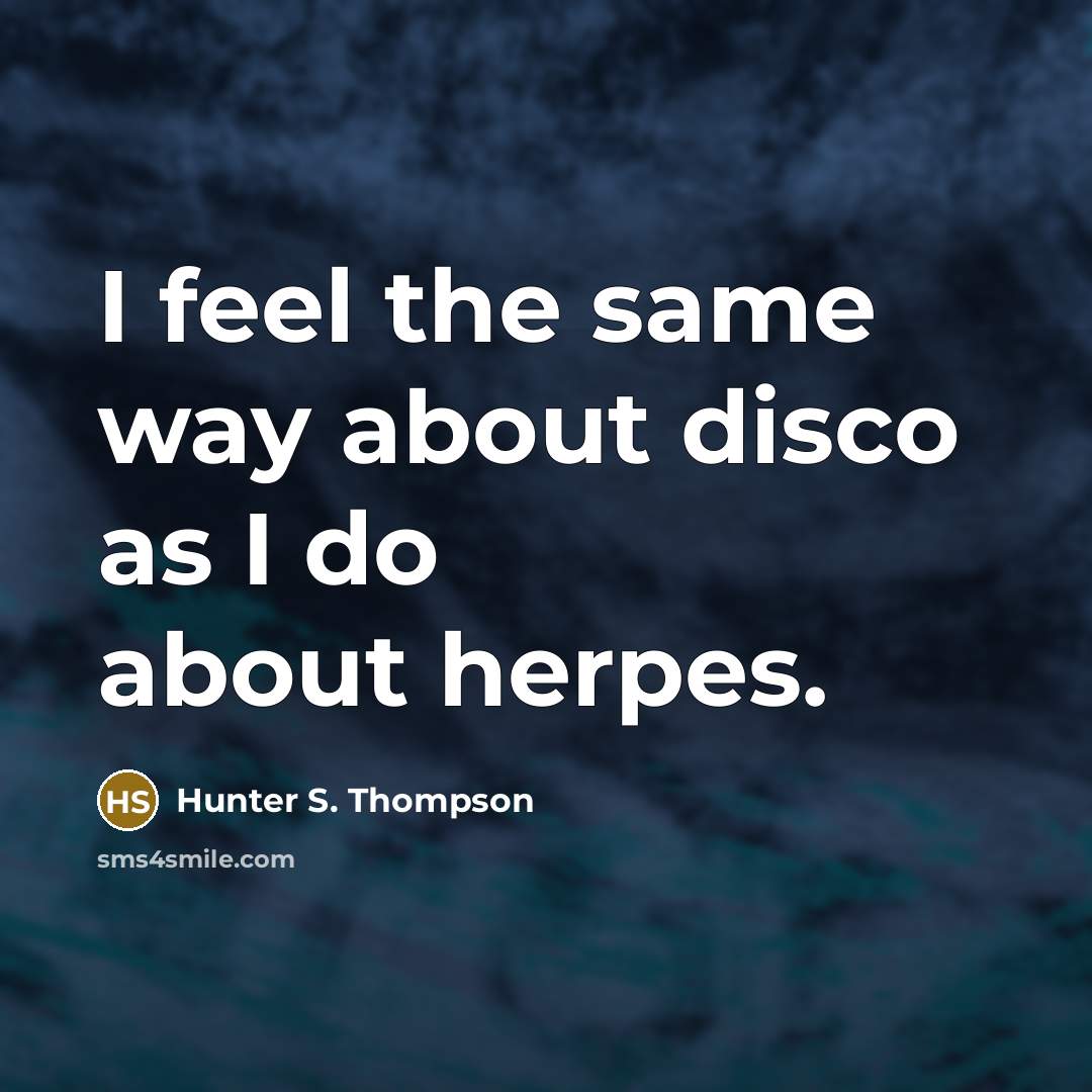 “I feel the same way about disco as I do about herpes.” quote by Hunter S. Thompson