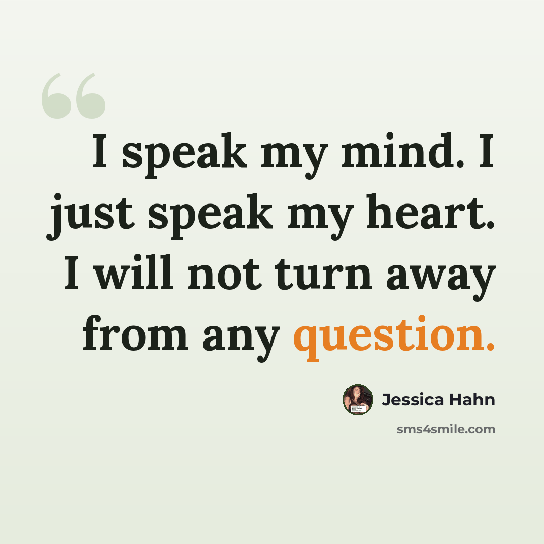“I speak my mind. I just speak my heart. I will not turn away from any question.” quote by Jessica Hahn