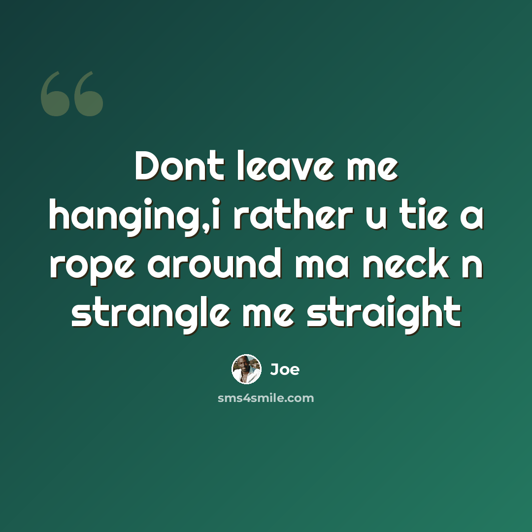 “Dont leave me hanging,i rather u tie a rope around ma neck n strangle me straight” quote by Joe