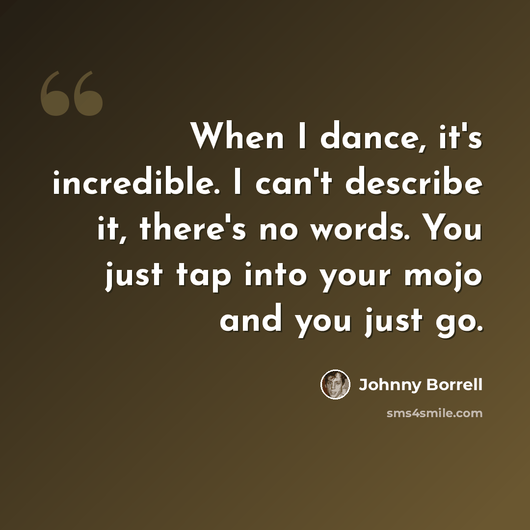 “When I dance, it's incredible. I can't describe it, there's no words. You just tap into your mojo and you just go.” quote by Johnny Borrell