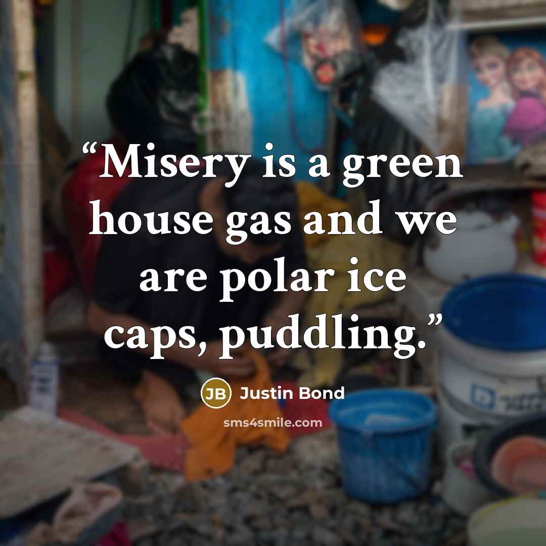 “Misery is a green house gas and we are polar ice caps, puddling.” quote by Justin Bond