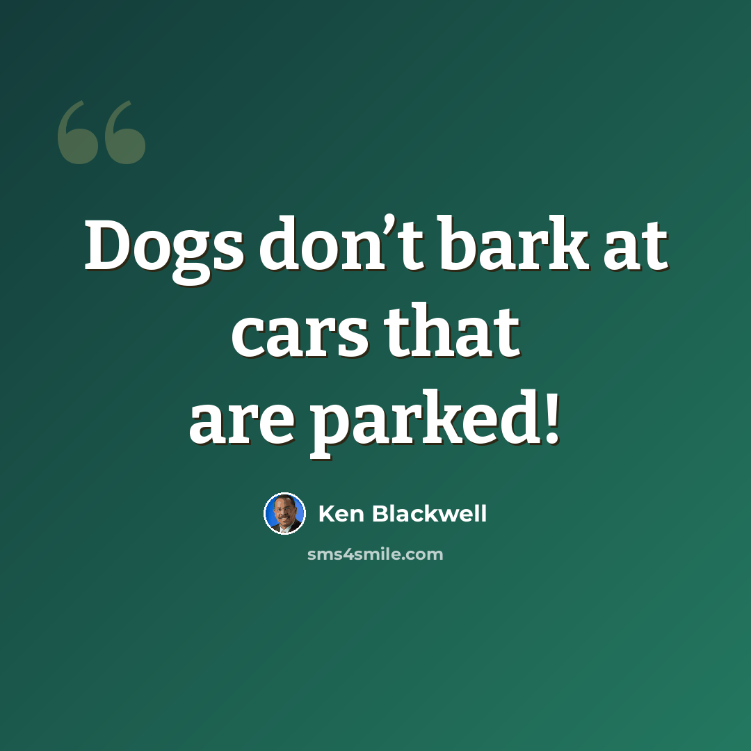 “Dogs don’t bark at cars that are parked!” quote by Ken Blackwell