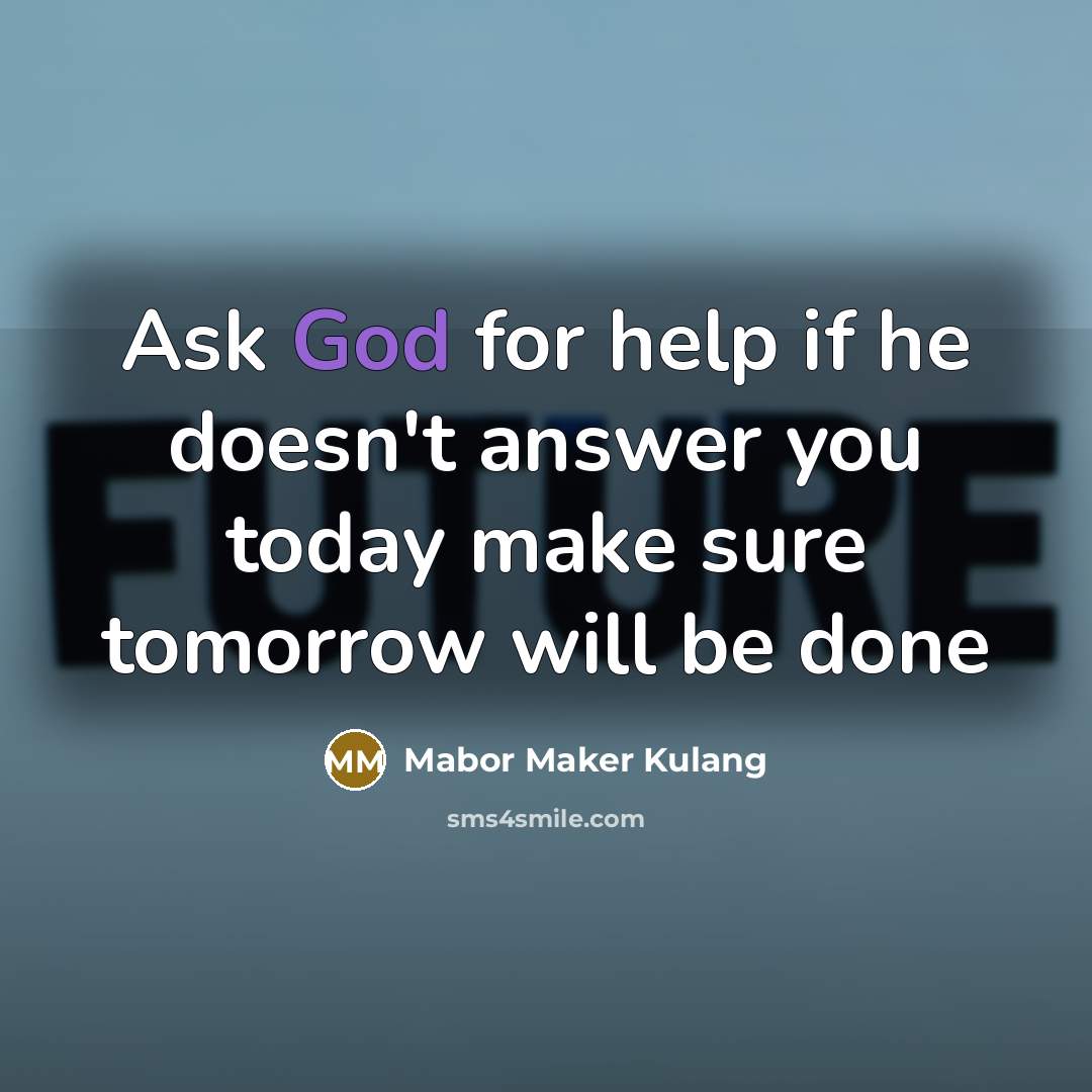“Ask God for help if he doesn't answer you today make sure tomorrow will be done” quote by Mabor Maker Kulang