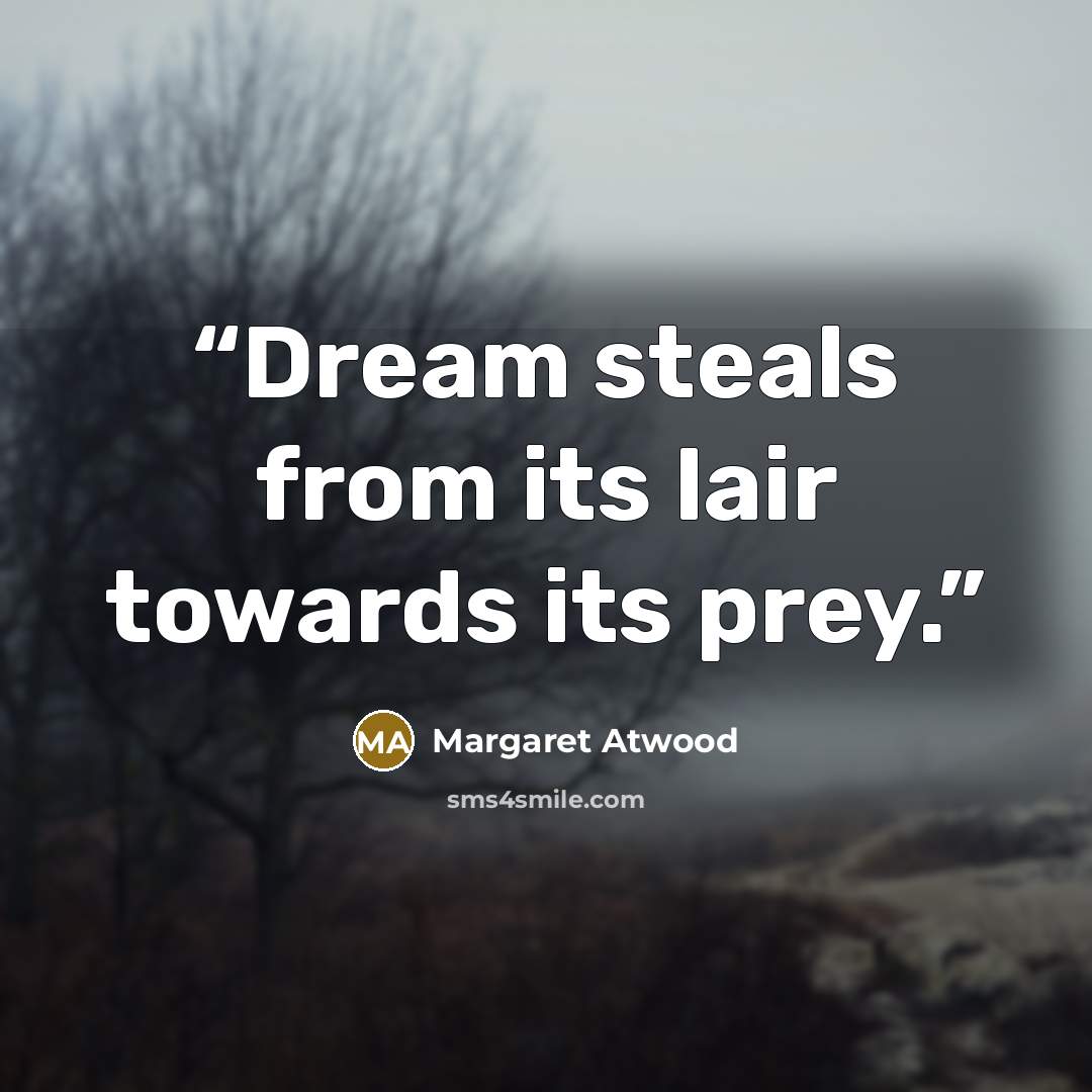 “Dream steals from its lair towards its prey.” quote by Margaret Atwood