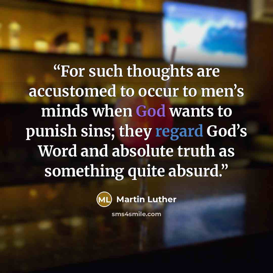 “For such thoughts are accustomed to occur to men’s minds when God wants to punish sins; they regard God’s Word and absolute truth as something quite absurd.” quote by Martin Luther
