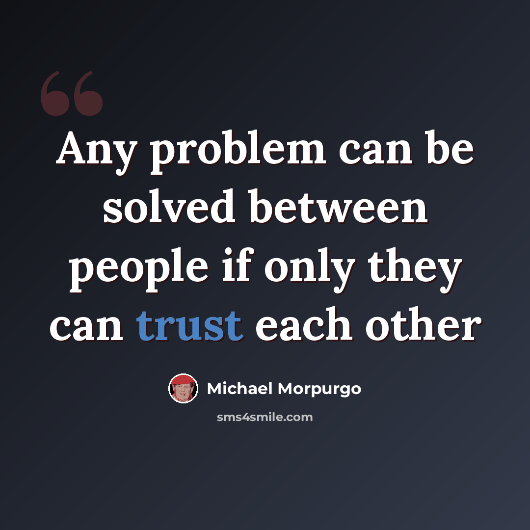 “Any problem can be solved between people if only they can trust each other” quote by Michael Morpurgo