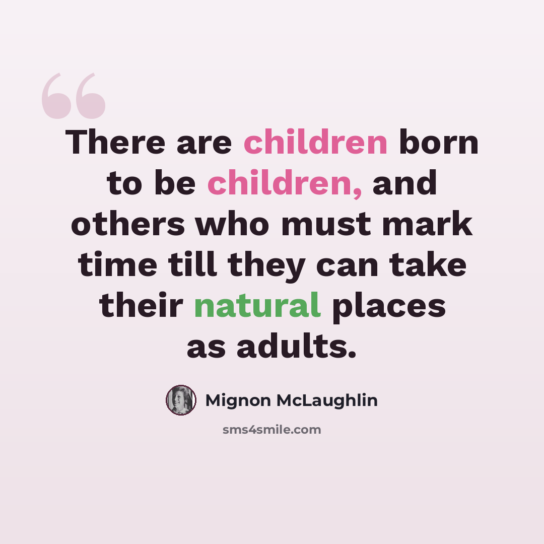 “There are children born to be children, and others who must mark time till they can take their natural places as adults.” quote by Mignon McLaughlin