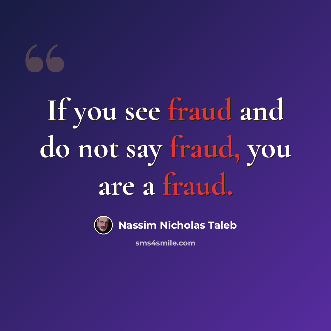 “If you see fraud and do not say fraud, you are a fraud.” quote by Nassim Nicholas Taleb