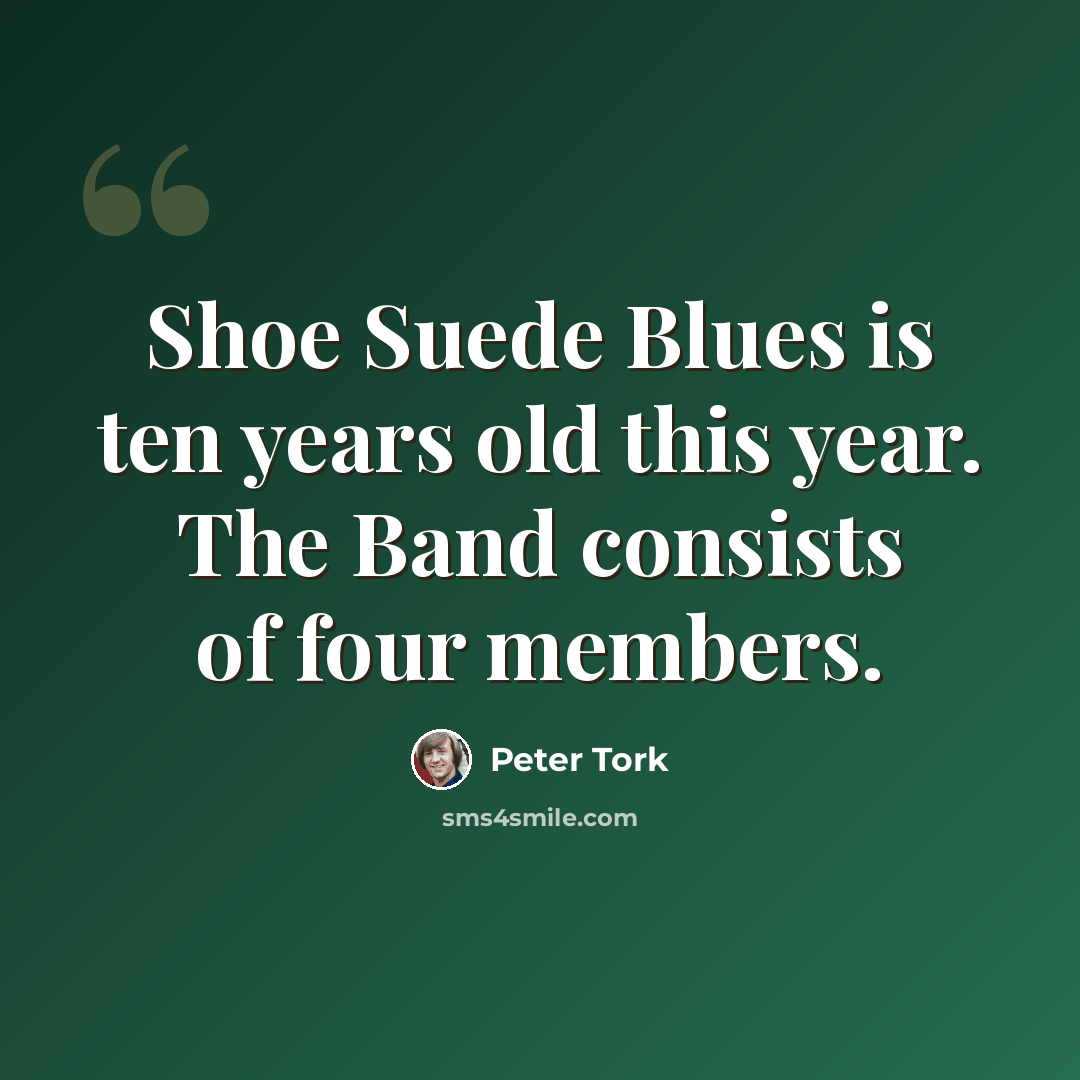 “Shoe Suede Blues is ten years old this year. The Band consists of four members.” quote by Peter Tork