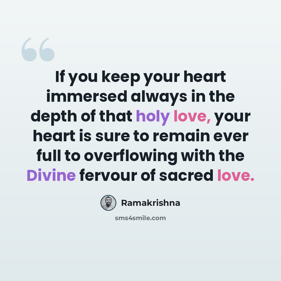 “If you keep your heart immersed always in the depth of that holy love, your heart is sure to remain ever full to overflowing with the Divine fervour of sacred love.” quote by Ramakrishna