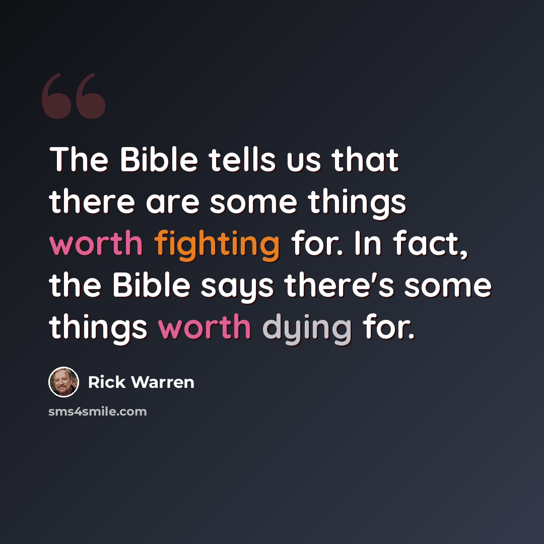 “The Bible tells us that there are some things worth fighting for. In fact, the Bible says there's some things worth dying for.” quote by Rick Warren