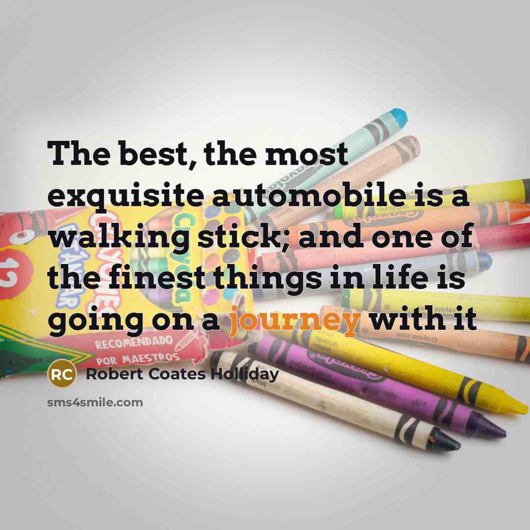 “The best, the most exquisite automobile is a walking stick; and one of the finest things in life is going on a journey with it” quote by Robert Coates Holliday