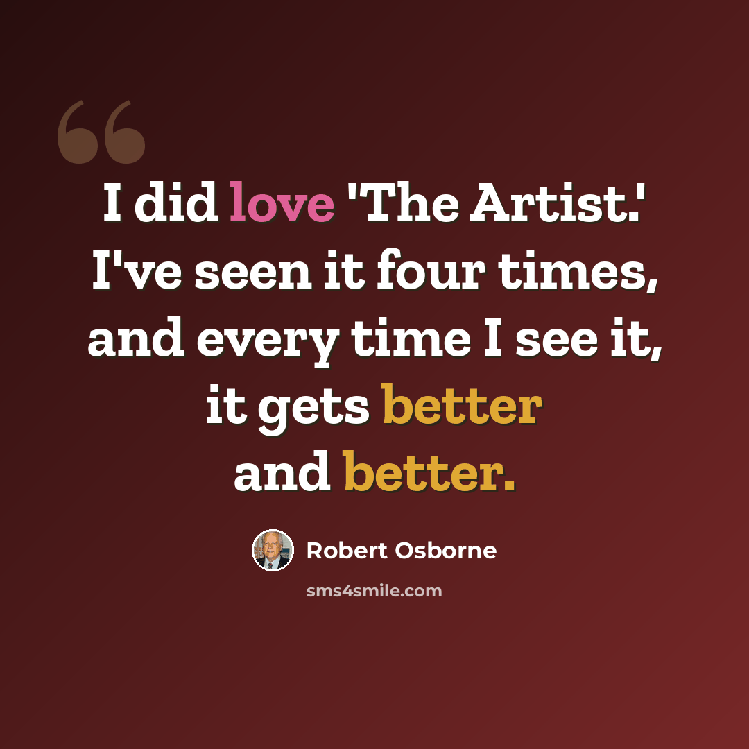 “I did love 'The Artist.' I've seen it four times, and every time I see it, it gets better and better.” quote by Robert Osborne