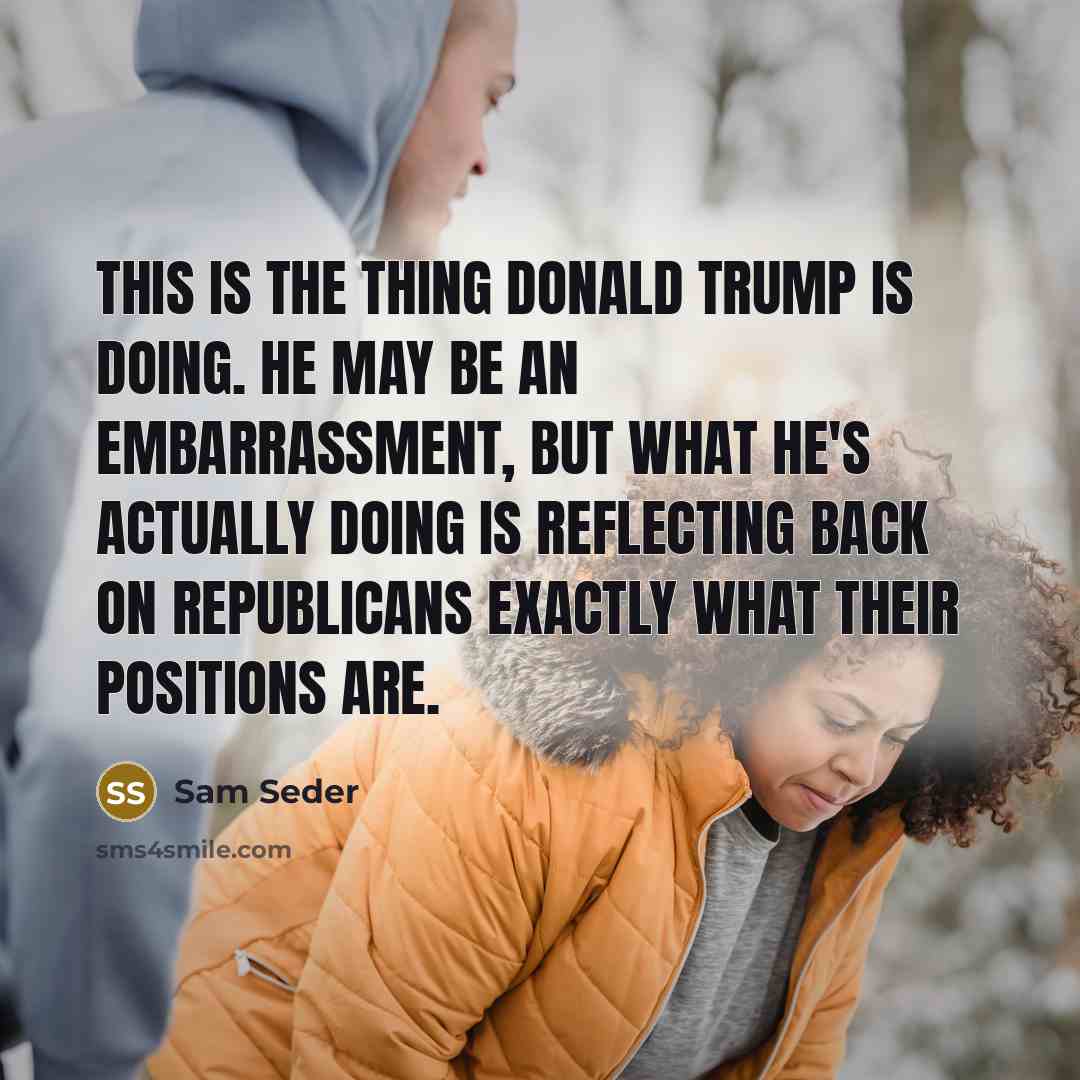 “This is the thing Donald Trump is doing. He may be an embarrassment, but what he's actually doing is reflecting back on Republicans exactly what their positions are.” quote by Sam Seder