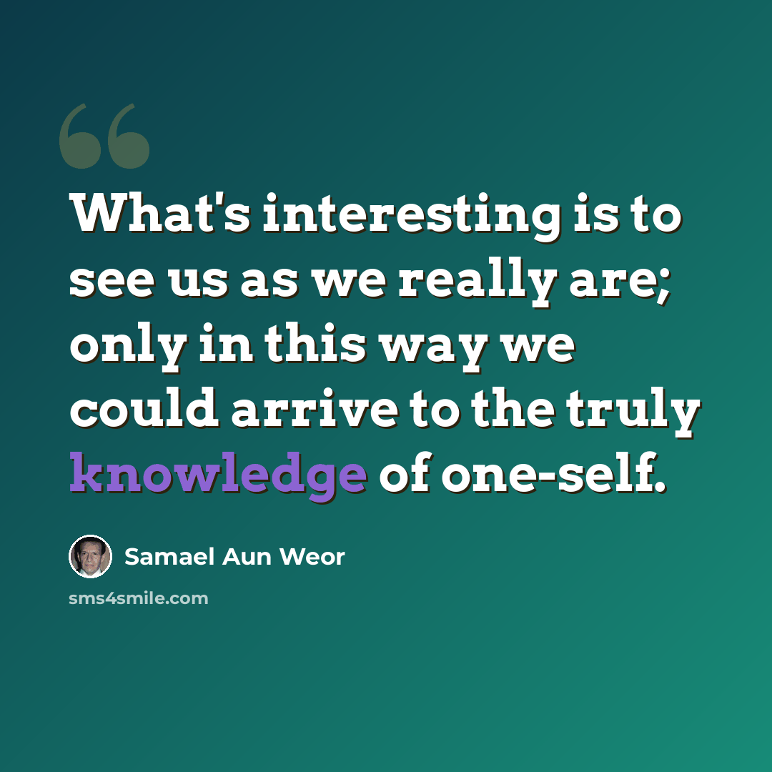 “What's interesting is to see us as we really are; only in this way we could arrive to the truly knowledge of one-self.” quote by Samael Aun Weor